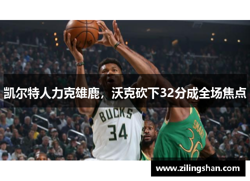 凯尔特人力克雄鹿，沃克砍下32分成全场焦点