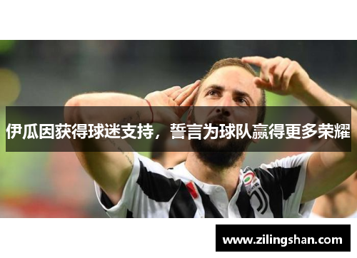 伊瓜因获得球迷支持，誓言为球队赢得更多荣耀