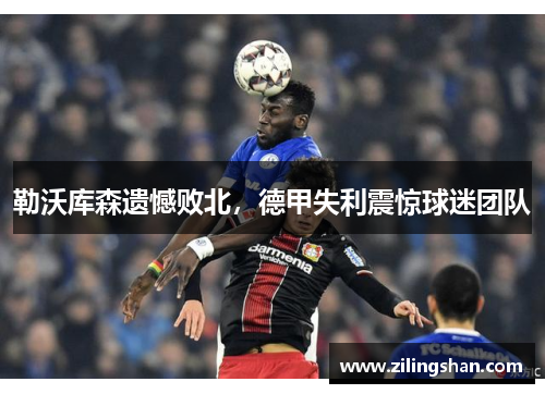 勒沃库森遗憾败北，德甲失利震惊球迷团队