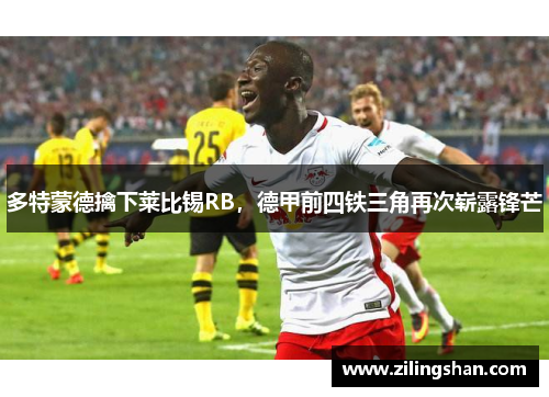 多特蒙德擒下莱比锡RB，德甲前四铁三角再次崭露锋芒