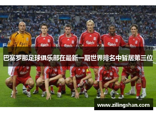 巴塞罗那足球俱乐部在最新一期世界排名中暂居第三位