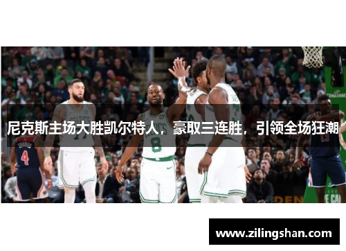 尼克斯主场大胜凯尔特人，豪取三连胜，引领全场狂潮