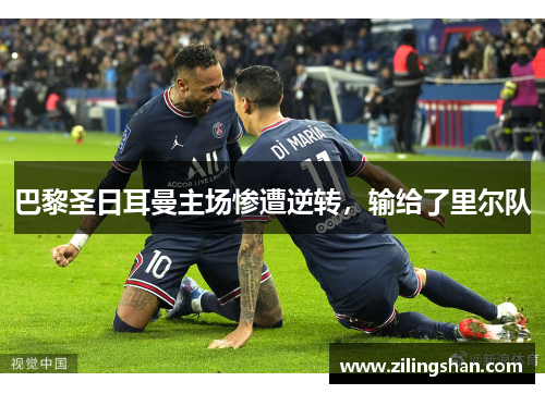 巴黎圣日耳曼主场惨遭逆转，输给了里尔队