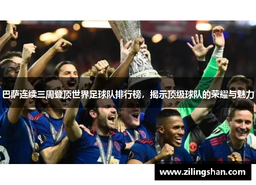 巴萨连续三周登顶世界足球队排行榜，揭示顶级球队的荣耀与魅力